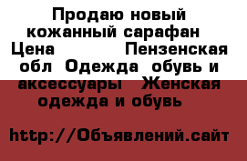 Продаю новый кожанный сарафан › Цена ­ 6 000 - Пензенская обл. Одежда, обувь и аксессуары » Женская одежда и обувь   